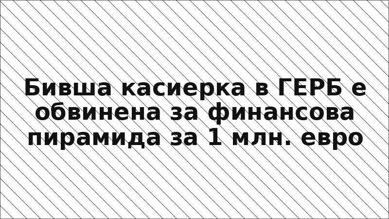 Бивша касиерка в ГЕРБ е обвинена за финансова пирамида за 1 млн. евро