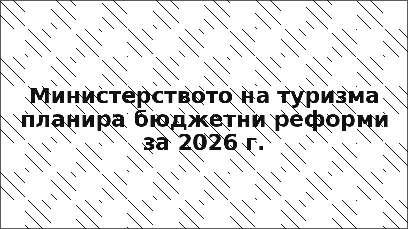 Министерството на туризма планира бюджетни реформи за 2026 г.