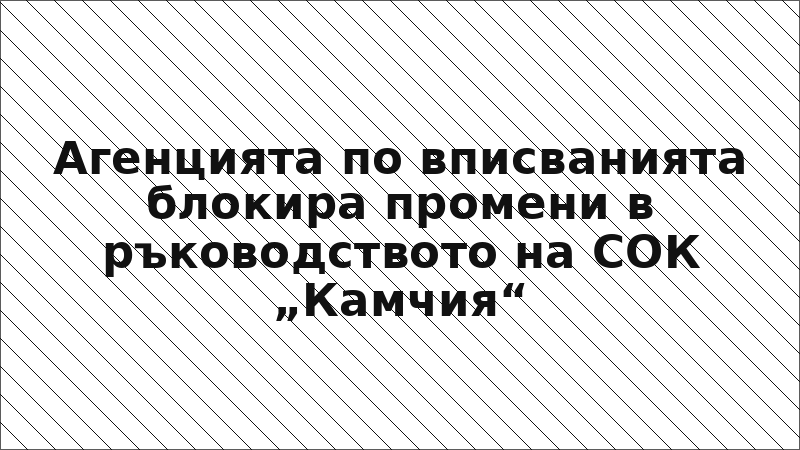 Агенцията по вписванията блокира промени в ръководството на СОК „Камчия“