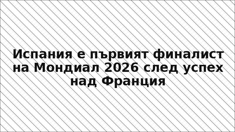 Испания е първият финалист на Мондиал 2026 след успех над Франция