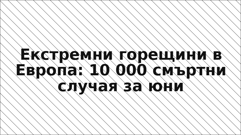Екстремни горещини в Европа: 10 000 смъртни случая за юни