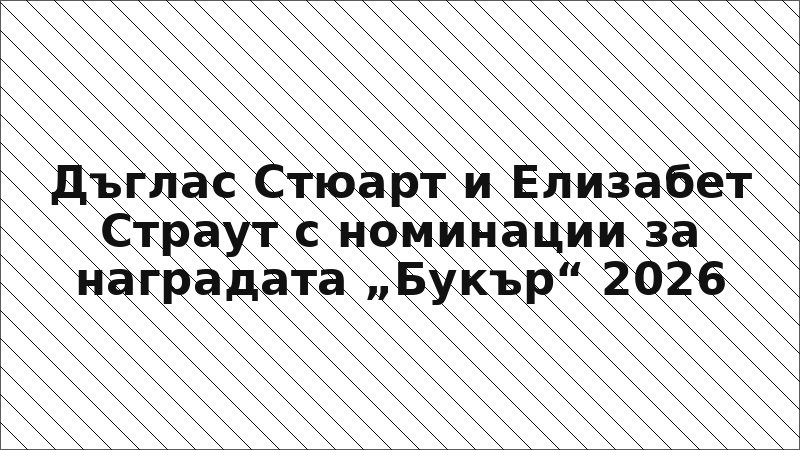 Дъглас Стюарт и Елизабет Страут с номинации за наградата „Букър“ 2026