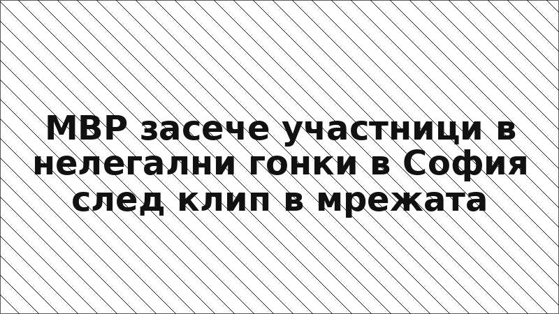 МВР засече участници в нелегални гонки в София след клип в мрежата