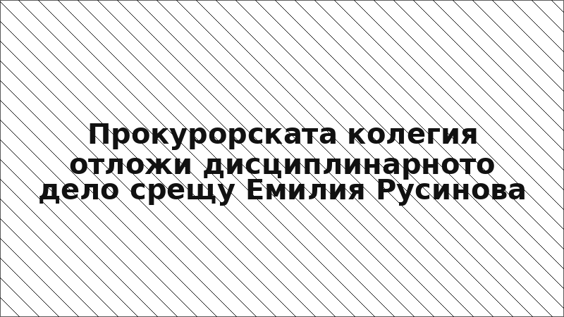 Прокурорската колегия отложи дисциплинарното дело срещу Емилия Русинова