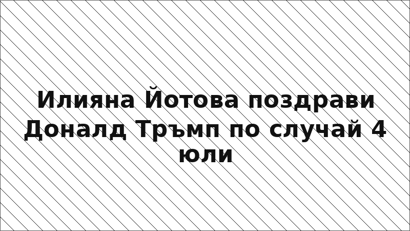 Илияна Йотова поздрави Доналд Тръмп по случай 4 юли