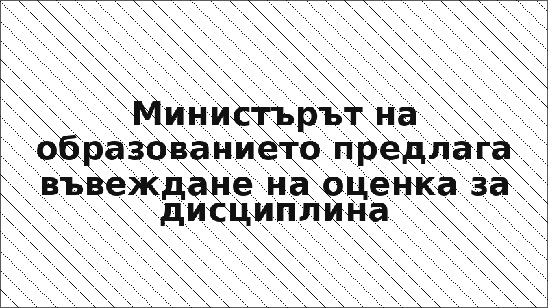 Министърът на образованието предлага въвеждане на оценка за дисциплина