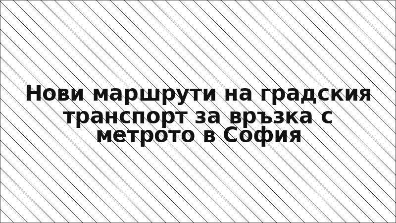Нови маршрути на градския транспорт за връзка с метрото в София