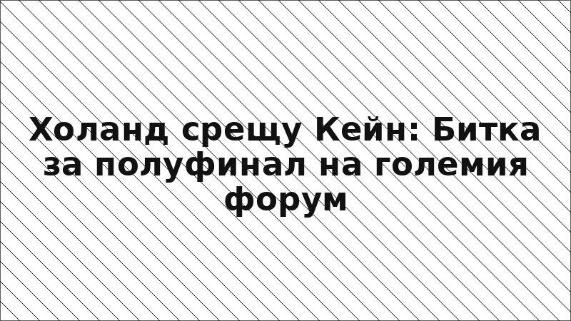 Холанд срещу Кейн: Битка за полуфинал на големия форум