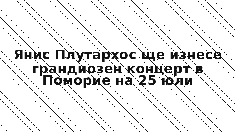 Янис Плутархос ще изнесе грандиозен концерт в Поморие на 25 юли