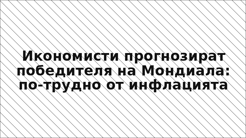 Икономисти прогнозират победителя на Мондиала: по-трудно от инфлацията