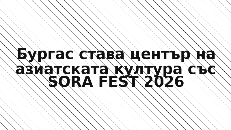Бургас става център на азиатската култура със SORA FEST 2026