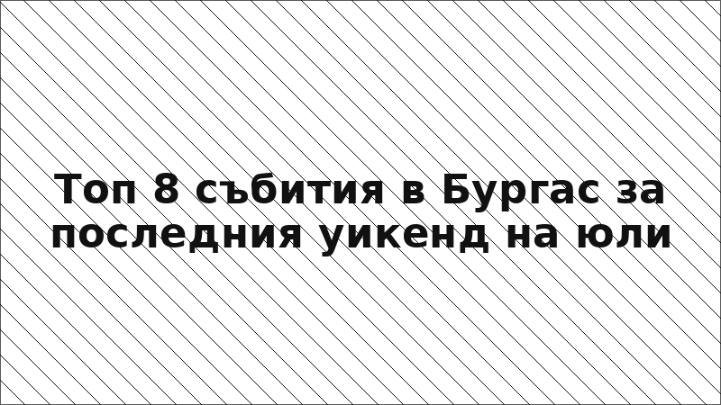 Топ 8 събития в Бургас за последния уикенд на юли