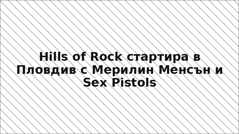 Hills of Rock стартира в Пловдив с Мерилин Менсън и Sex Pistols