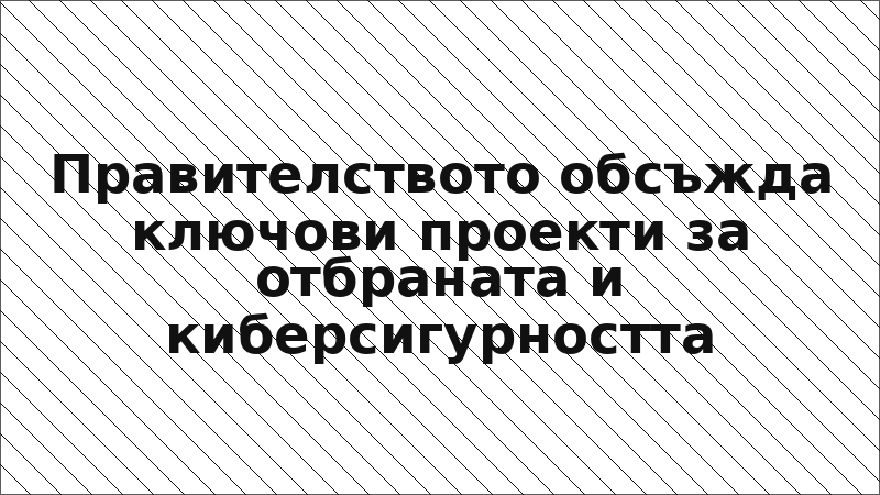 Правителството обсъжда ключови проекти за отбраната и киберсигурността