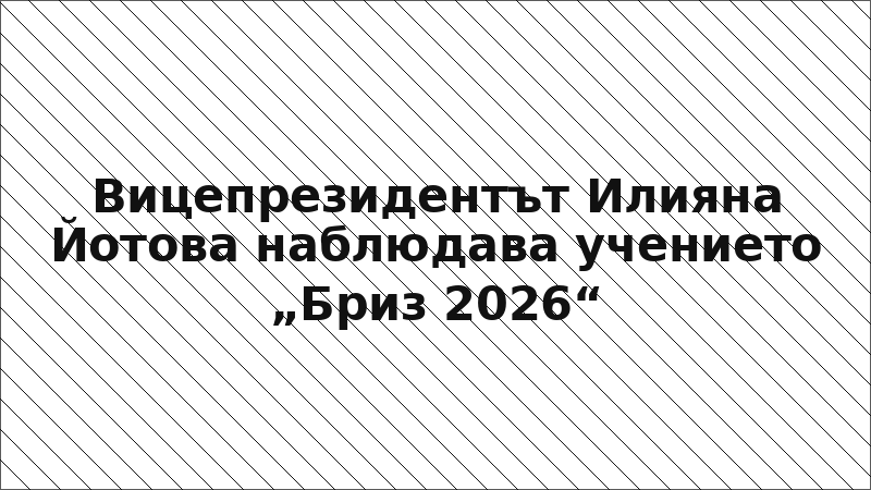 Вицепрезидентът Илияна Йотова наблюдава учението „Бриз 2026“