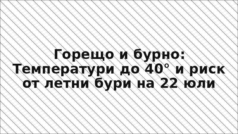 Горещо и бурно: Температури до 40° и риск от летни бури на 22 юли