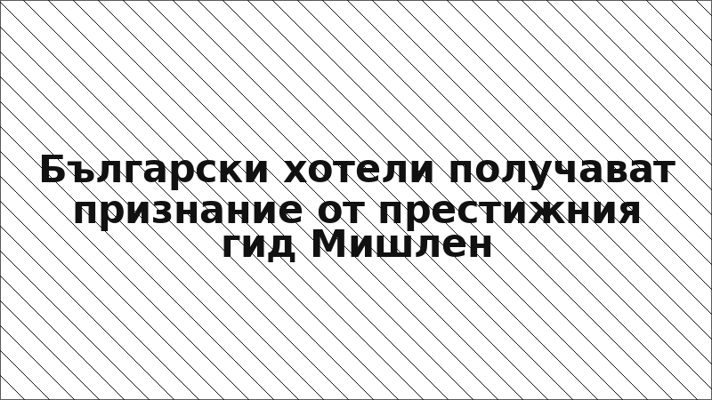 Български хотели получават признание от престижния гид Мишлен