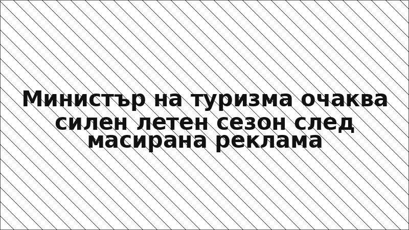 Министър на туризма очаква силен летен сезон след масирана реклама
