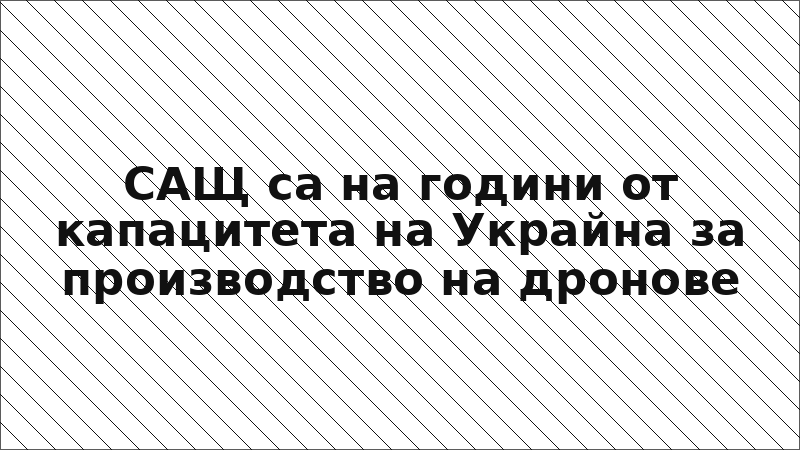 САЩ са на години от капацитета на Украйна за производство на дронове