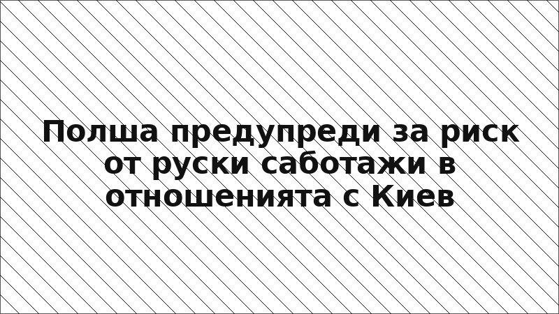 Полша предупреди за риск от руски саботажи в отношенията с Киев