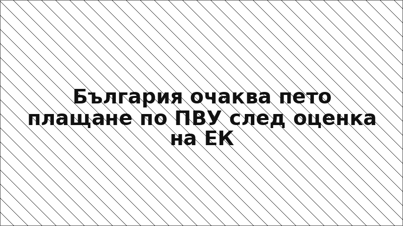 България очаква пето плащане по ПВУ след оценка на ЕК