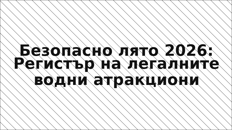 Безопасно лято 2026: Регистър на легалните водни атракциони