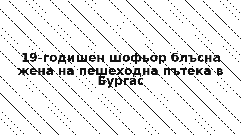 19-годишен шофьор блъсна жена на пешеходна пътека в Бургас