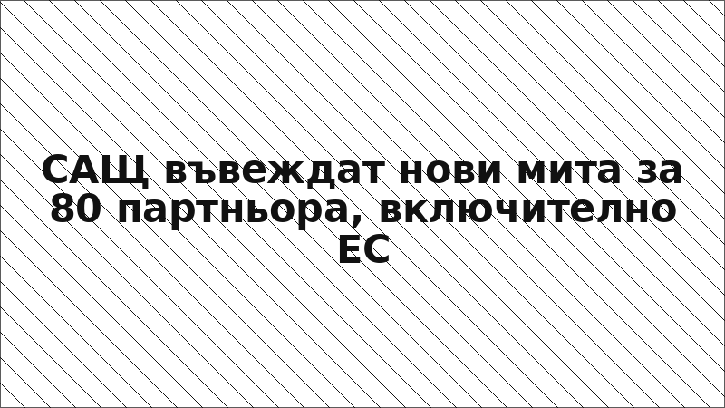 САЩ въвеждат нови мита за 80 партньора, включително ЕС