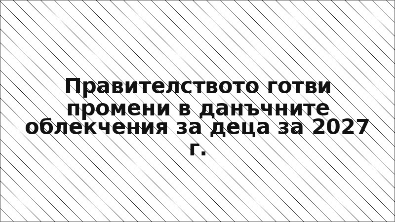 Правителството готви промени в данъчните облекчения за деца за 2027 г.