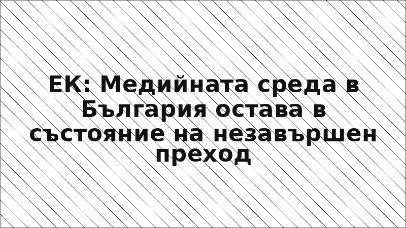 ЕК: Медийната среда в България остава в състояние на незавършен преход