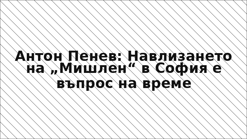 Антон Пенев: Навлизането на „Мишлен“ в София е въпрос на време