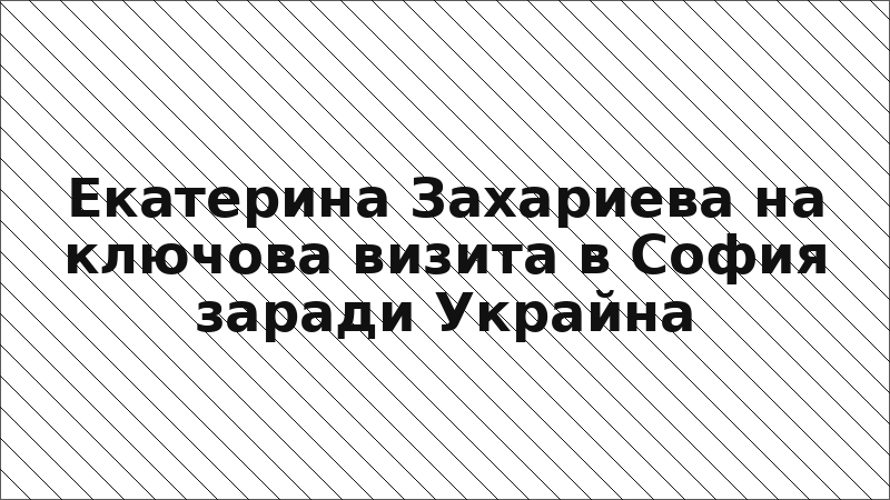 Екатерина Захариева на ключова визита в София заради Украйна