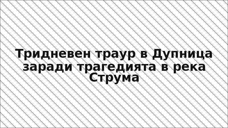 Тридневен траур в Дупница заради трагедията в река Струма
