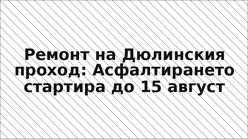 Ремонт на Дюлинския проход: Асфалтирането стартира до 15 август