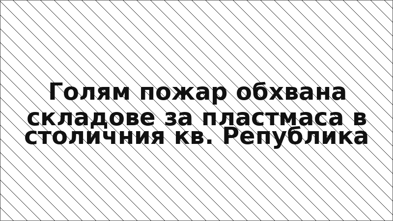 Голям пожар обхвана складове за пластмаса в столичния кв. Република