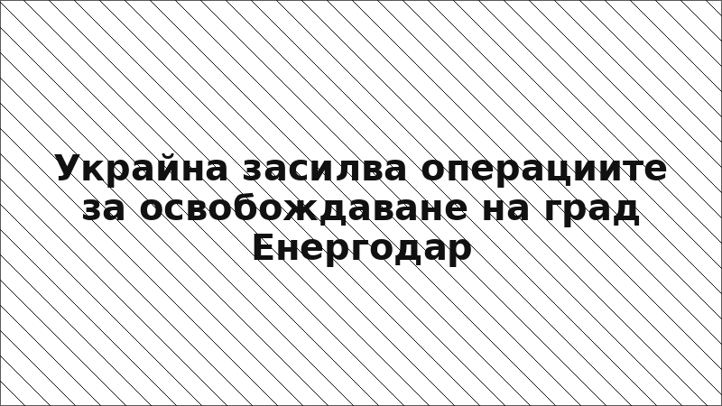 Украйна засилва операциите за освобождаване на град Енергодар