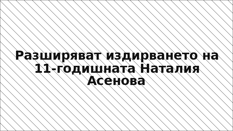Разширяват издирването на 11-годишната Наталия Асенова