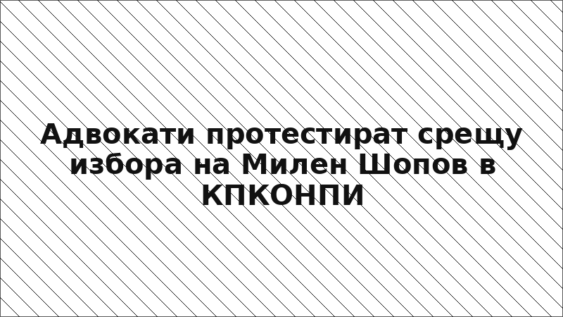 Адвокати протестират срещу избора на Милен Шопов в КПКОНПИ