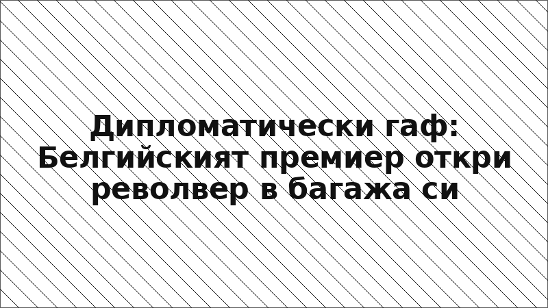 Дипломатически гаф: Белгийският премиер откри револвер в багажа си