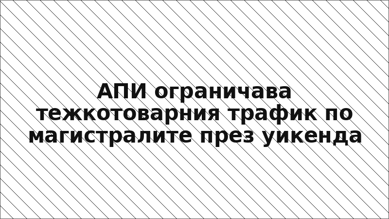 АПИ ограничава тежкотоварния трафик по магистралите през уикенда