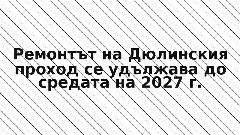 Ремонтът на Дюлинския проход се удължава до средата на 2027 г.