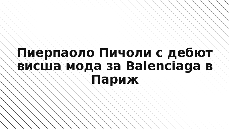 Пиерпаоло Пичоли с дебют висша мода за Balenciaga в Париж