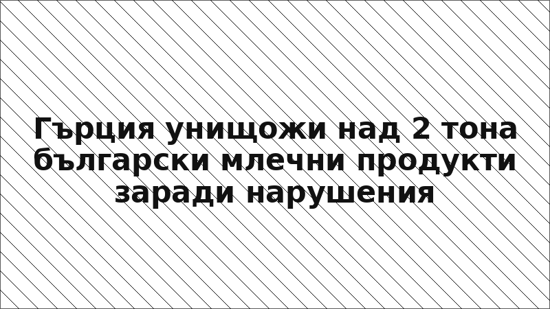 Гърция унищожи над 2 тона български млечни продукти заради нарушения