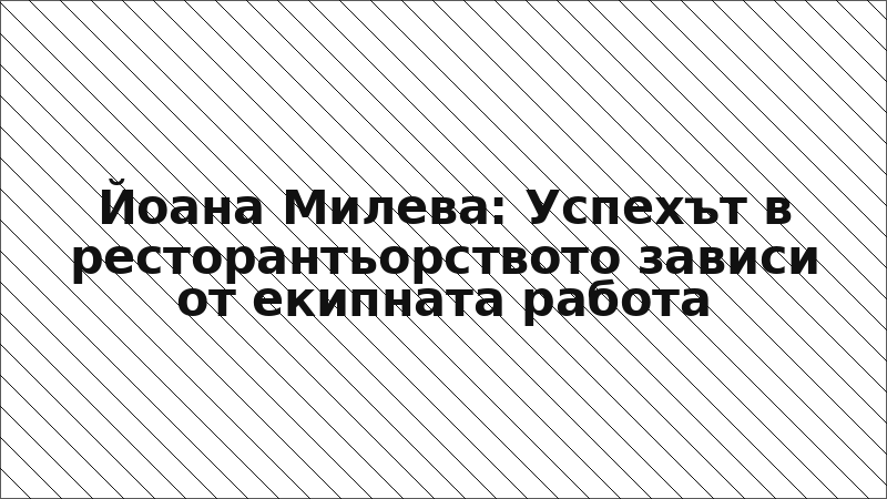 Йоана Милева: Успехът в ресторантьорството зависи от екипната работа