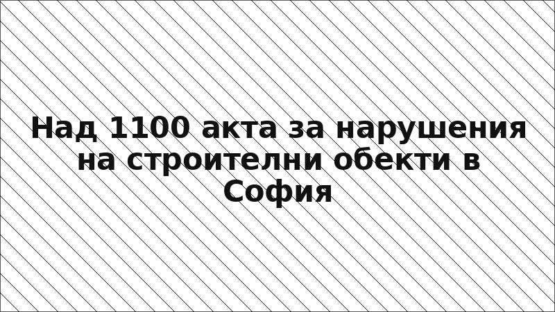 Над 1100 акта за нарушения на строителни обекти в София