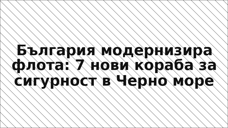 България модернизира флота: 7 нови кораба за сигурност в Черно море