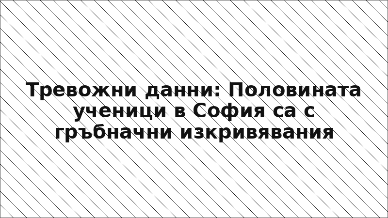 Тревожни данни: Половината ученици в София са с гръбначни изкривявания