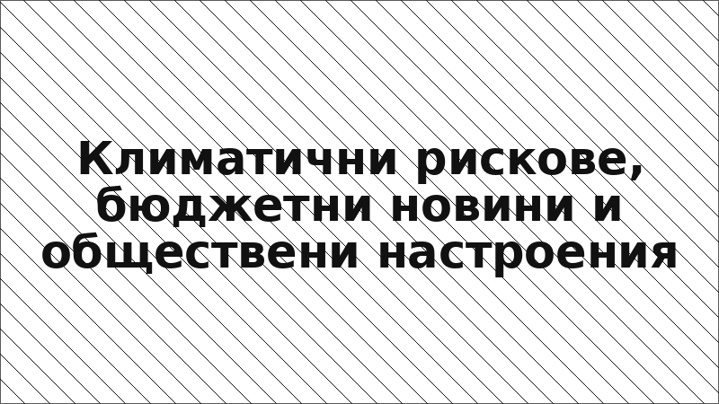 Климатични рискове, бюджетни новини и обществени настроения