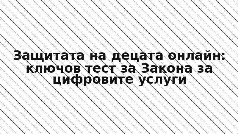 Защитата на децата онлайн: ключов тест за Закона за цифровите услуги