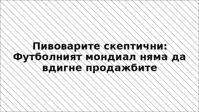 Пивоварите скептични: Футболният мондиал няма да вдигне продажбите